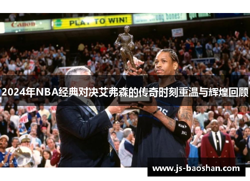2024年NBA经典对决艾弗森的传奇时刻重温与辉煌回顾