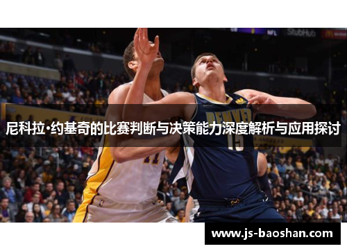 尼科拉·约基奇的比赛判断与决策能力深度解析与应用探讨