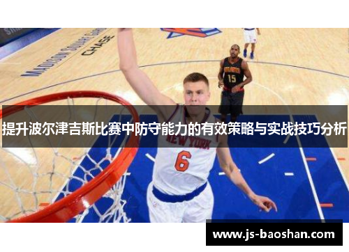 提升波尔津吉斯比赛中防守能力的有效策略与实战技巧分析