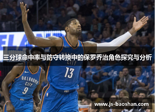 三分球命中率与防守转换中的保罗乔治角色探究与分析